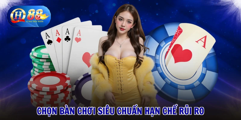 Chọn bàn chơi siêu chuẩn hạn chế rủi ro