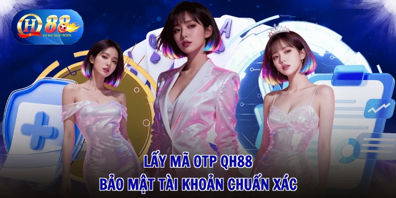 Lấy mã OTP QH88 bảo mật tài khoản chuẩn xác